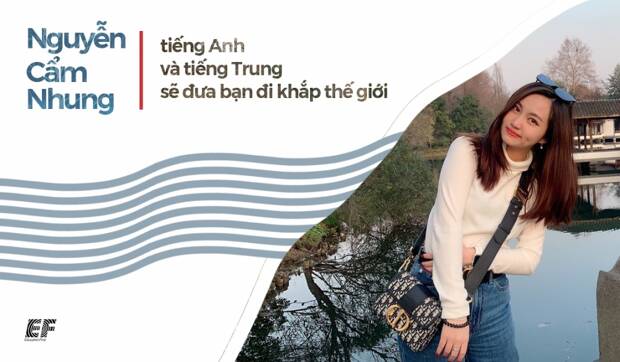 NGUYỄN CẨM NHUNG: TIẾNG ANH VÀ TIẾNG TRUNG SẼ ĐƯA BẠN ĐI KHẮP THẾ GIỚI